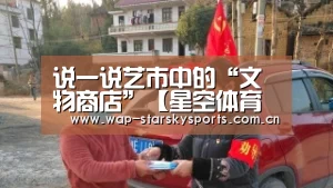 说一说艺市中的“文物商店”【星空体育网址】(图1) 星空体育官网