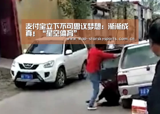 支付宝立下不可思议梦想:渐渐成真!“星空体育”(图1) 星空体育官网