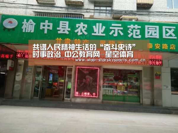 共谱人民精神生活的“奋斗史诗”_时事政治_中公教育网-星空体育(图1) 星空体育网址