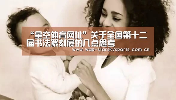 “星空体育网址”关于全国第十二届书法篆刻展的几点思考(图1) 星空体育