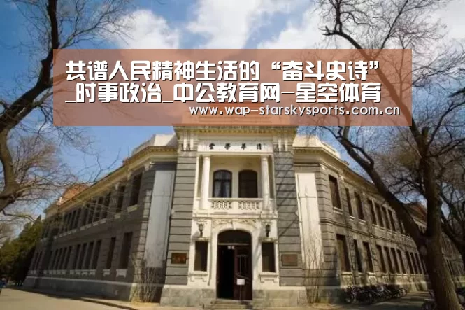 共谱人民精神生活的“奋斗史诗”_时事政治_中公教育网-星空体育(图2) 星空体育官网