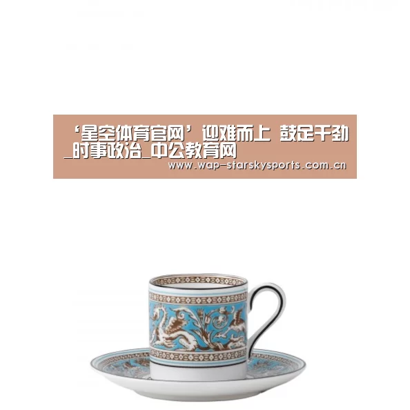 ‘星空体育官网’迎难而上 鼓足干劲_时事政治_中公教育网(图3) 星空体育