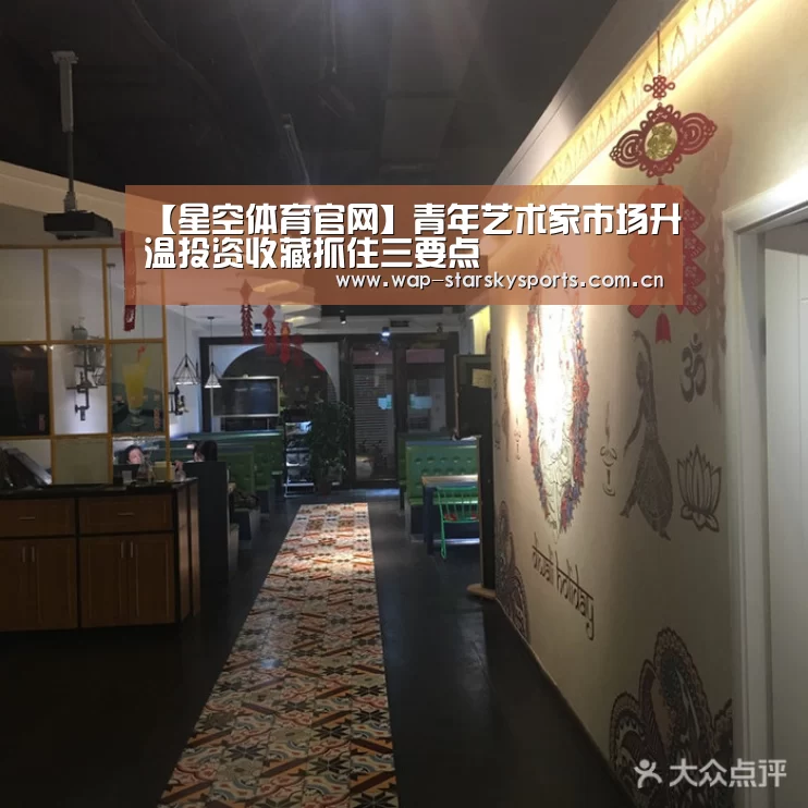 【星空体育官网】青年艺术家市场升温投资收藏抓住三要点(图1) 星空体育