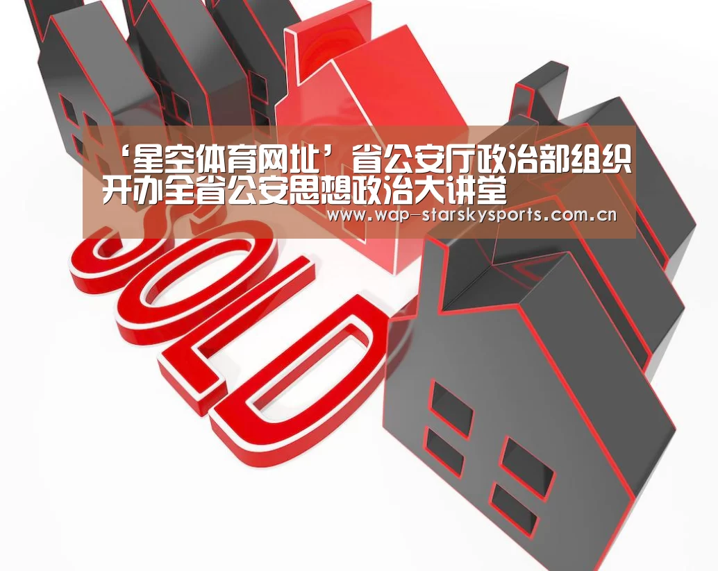‘星空体育网址’省公安厅政治部组织开办全省公安思想政治大讲堂(图1) 星空体育网址