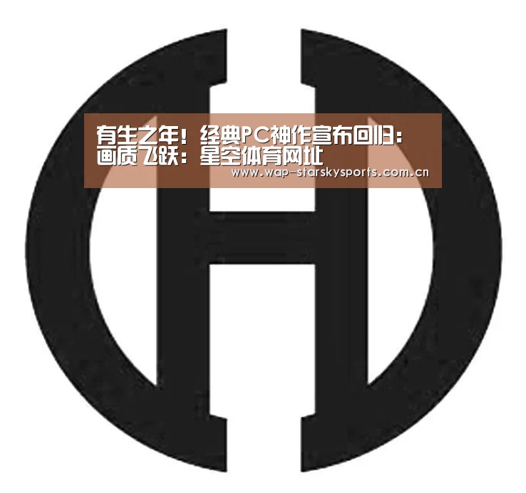 有生之年!经典PC神作宣布回归:画质飞跃:星空体育网址(图2) 星空体育网址