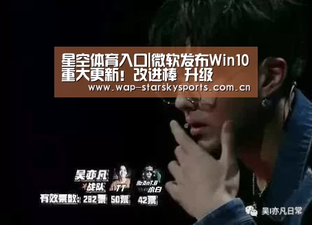 星空体育入口|微软发布Win10重大更新!改进棒 升级(图1) 星空体育官网