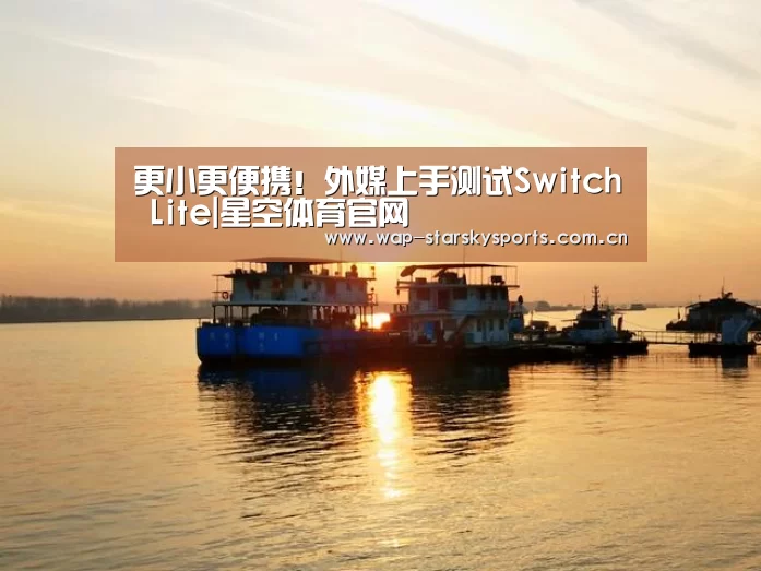 更小更便携!外媒上手测试Switch Lite|星空体育官网(图2) 星空体育官网