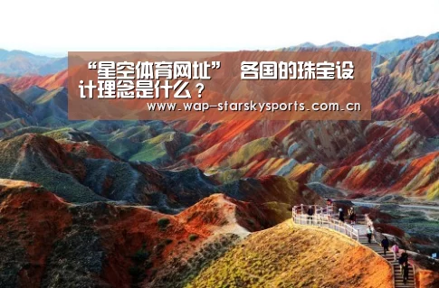“星空体育网址”
各国的珠宝设计理念是什么?(图1) 星空体育