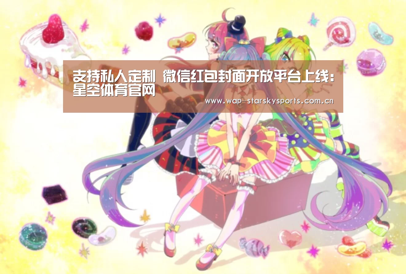 支持私人定制 微信红包封面开放平台上线:星空体育官网(图1) 星空体育入口