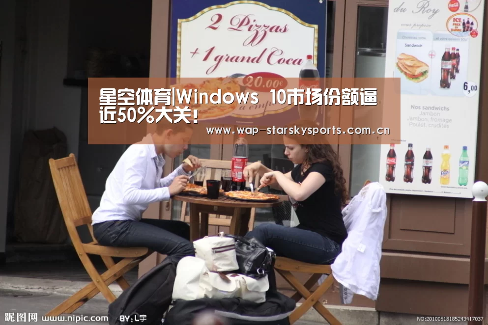 星空体育|Windows 10市场份额逼近50%大关!(图1) 星空体育入口