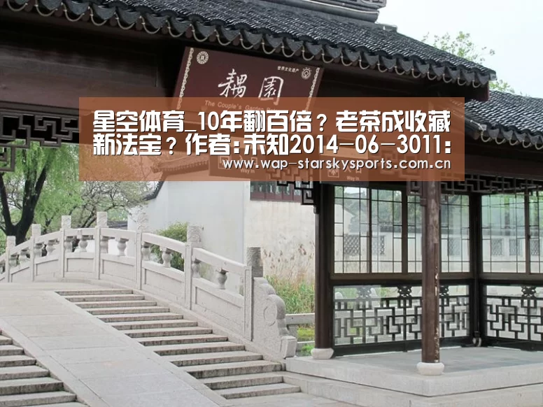 星空体育_10年翻百倍?老茶成收藏新法宝?作者:未知2014-06-3011:01:48来源:南方都市报第8届中国国际茶产业博览会(图2) 星空体育官网